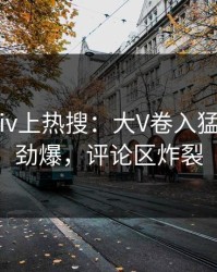 最新Pixiv上热搜：大V卷入猛料事件，劲爆，评论区炸裂