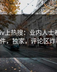 今晚Pixiv上热搜：业内人士卷入八卦事件，独家，评论区炸裂！
