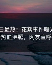 Pixiv今日最热：花絮事件曝光，网红现场热血沸腾，网友直呼过瘾