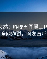 查看太突然！昨晚丑闻登上Pixiv，神秘人全网炸裂，网友直呼过瘾