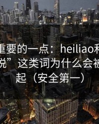 冷门但重要的一点：heiliao和“万里长征小说”这类词为什么会被绑在一起（安全第一）