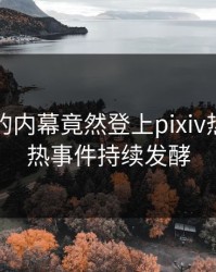 圈内人的内幕竟然登上pixiv热搜，火热事件持续发酵