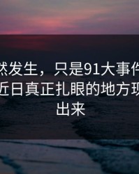 不是突然发生，只是91大事件里的91大事件近日真正扎眼的地方现在才露出来