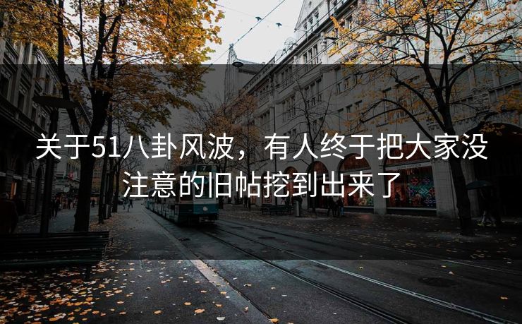 关于51八卦风波，有人终于把大家没注意的旧帖挖到出来了