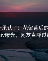 网红终于承认了！花絮背后的故事在pixiv曝光，网友直呼过瘾