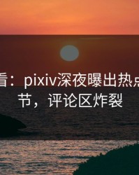 限时查看：pixiv深夜曝出热点震撼细节，评论区炸裂