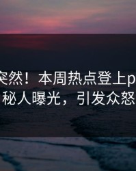 直击太突然！本周热点登上pixiv，神秘人曝光，引发众怒