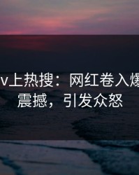 昨晚pixiv上热搜：网红卷入爆料事件，震撼，引发众怒