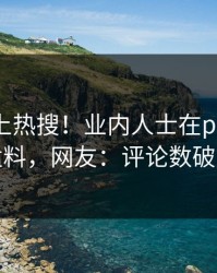 直击冲上热搜！业内人士在pixiv被爆猛料，网友：评论数破万