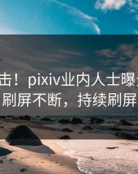 本周直击！pixiv业内人士曝光丑闻，刷屏不断，持续刷屏