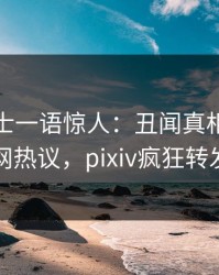 业内人士一语惊人：丑闻真相引发全网热议，pixiv疯狂转发